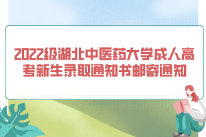 2022級湖北中醫(yī)藥大學成人高考新生錄取通知書郵寄通知