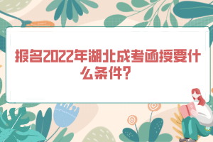 報名2022年湖北成考函授要什么條件？