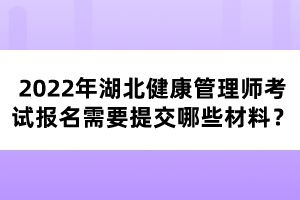 2022年湖北健康管理師考試報(bào)名需要提交哪些材料？