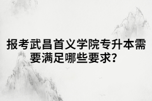 報(bào)考武昌首義學(xué)院專升本需要滿足哪些要求？