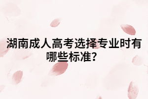 湖南成人高考選擇專業(yè)時(shí)有哪些標(biāo)準(zhǔn)？