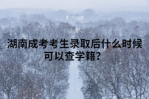 湖南成考考生錄取后什么時候可以查學(xué)籍？