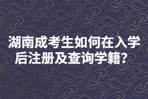 湖南成考生如何在入學(xué)后注冊(cè)及查詢(xún)學(xué)籍？