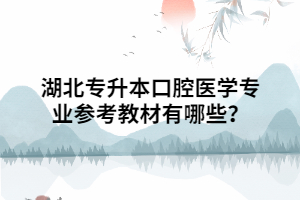 湖北專升本口腔醫(yī)學(xué)專業(yè)參考教材有哪些？