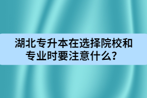 湖北專升本在選擇院校和專業(yè)時(shí)要注意什么？