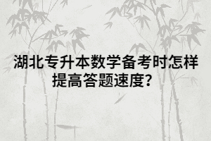 湖北專升本數(shù)學(xué)備考時怎樣提高答題速度？