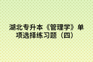 湖北專升本《管理學(xué)》單項選擇練習(xí)題(四)