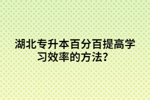 湖北專升本百分百提高學(xué)習(xí)效率的方法？