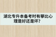 湖北專升本備考時有攀比心理是好還是壞？