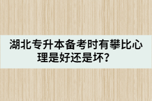 湖北專升本備考時有攀比心理是好還是壞？