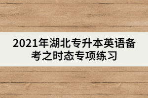 2021年湖北專(zhuān)升本英語(yǔ)備考之時(shí)態(tài)專(zhuān)項(xiàng)練習(xí)(下)