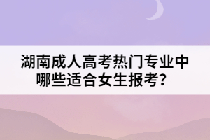 湖南成人高考熱門專業(yè)中哪些適合女生報考？
