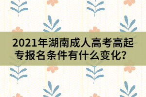 2021年湖南成人高考高起專(zhuān)報(bào)名條件有什么變化？