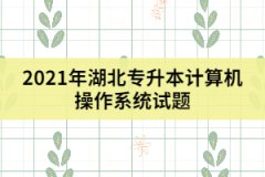 2021年湖北專升本計算機操作系統試題及答案（二）