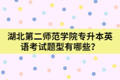  湖北第二師范學院專升本英語考試題型有哪些？