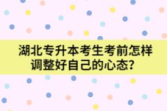 湖北專升本考生考前怎樣調(diào)整好自己的心態(tài)？