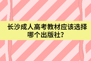 長沙成人高考教材應該選擇哪個出版社？
