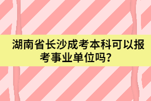 湖南省長(zhǎng)沙成考本科可以報(bào)考事業(yè)單位嗎？