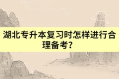 湖北專升本復習時怎樣進行合理備考？