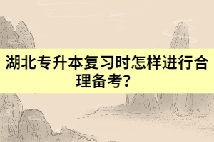 湖北專升本復(fù)習(xí)時(shí)怎樣進(jìn)行合理備考?