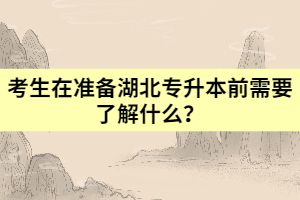 考生在準備湖北專升本前需要了解什么？
