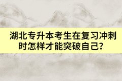 湖北專升本考生在復習沖刺時怎樣才能突破自己？