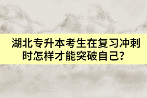 湖北專升本考生在復(fù)習(xí)沖刺時(shí)怎樣才能突破自己？