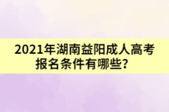 2021年湖南益陽成人高考報名條件有哪些？