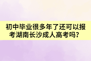 初中畢業(yè)很多年了還可以報(bào)考湖南長沙成人高考嗎？