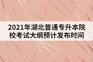 2021年湖北普通專升本院??荚嚧缶V預計發(fā)布時間