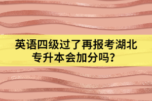 英語(yǔ)四級(jí)過(guò)了再報(bào)考湖北專升本會(huì)加分嗎？