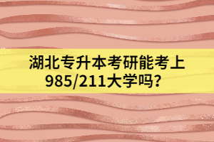 湖北專升本考研能考上985/211大學(xué)嗎？