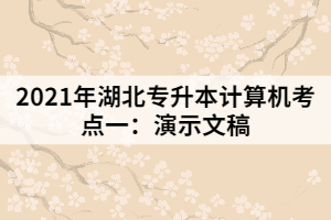 2021年湖北專升本計(jì)算機(jī)考點(diǎn)一:演示文稿