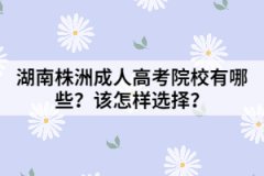 湖南株洲成人高考院校有哪些？該怎樣選擇？