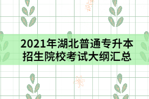 2021年湖北普通專升本招生院?？荚嚧缶V匯總