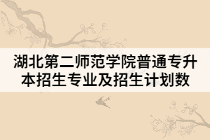 2021年湖北第二師范學院普通專升本招生專業(yè)及招生計劃數(shù)