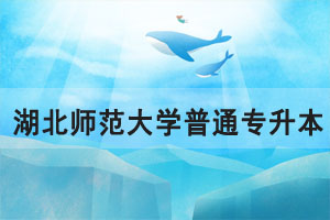 2021年湖北師范大學(xué)普通專升本招生簡章招生計(jì)劃