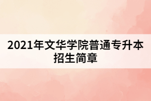 2021年文華學院普通專升本招生簡章