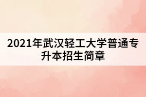 2021年湖北輕工大學(xué)普通專升本招生簡章