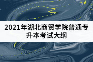 2021年湖北商貿(mào)學(xué)院普通專升本《綜合英語》考試大綱