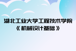 2021年湖北工業(yè)大學(xué)工程技術(shù)學(xué)院普通專升本《機械設(shè)計基礎(chǔ)》考試大綱