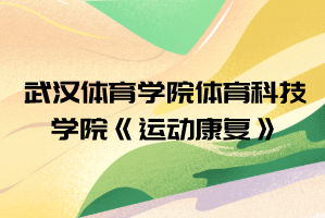 2021年武漢體育學院體育科技學院普通專升本《運動康復》考試大綱