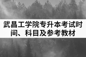 2021年武昌工學(xué)院普通專升本各專業(yè)考試時間、科目及參考教材