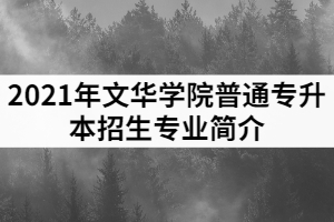 2021年文華學(xué)院普通專升本招生專業(yè)簡介