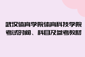 2021年武漢體育學(xué)院體育科技學(xué)院普通專升本考試時(shí)間、科目及參考教材
