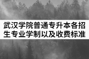 2021年武漢學院普通專升本各招生專業(yè)學制以及收費標準
