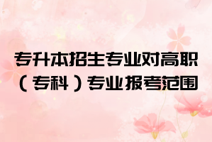 2021年湖北大學知行學院普通專升本招生專業(yè)對高職(??疲I(yè)的報考范圍