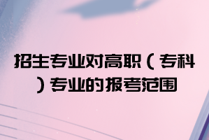 2021年武漢華夏理工學(xué)院普通專升本招生專業(yè)對(duì)高職（?？疲I(yè)的報(bào)考范圍要求