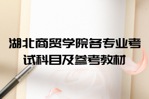 2021年湖北商貿(mào)學(xué)院普通專(zhuān)升本各專(zhuān)業(yè)考試科目及參考教材