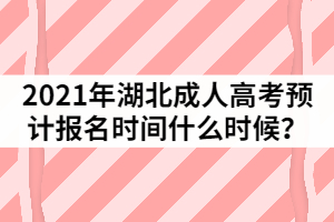 2021年湖北成人高考預(yù)測報名時間什么時候？